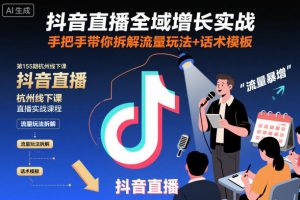 抖音直播全域增长实战第155期杭州线下课,手把手带你拆解流量玩法+话术模板-网创项目