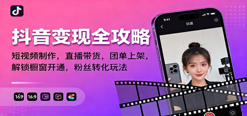 抖音变现全攻略：短视频制作，直播带货，团单上架，解锁橱窗开通，粉丝转化玩法-网创项目