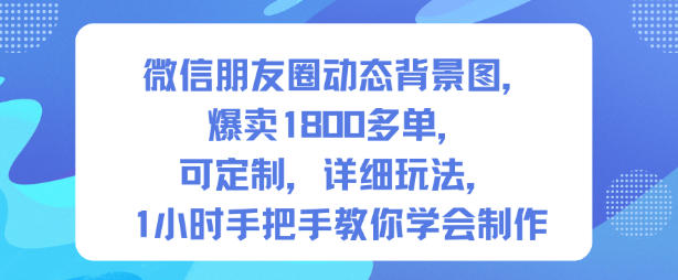 微信朋友圈动态背景图，爆卖1800多单，可定制，详细的玩法，1小时手把手教你学会制作【第一期】-网创项目