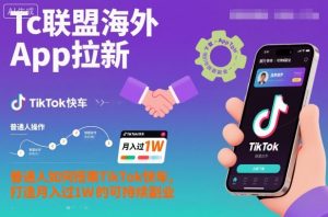 Tc联盟海外App拉新:普通人如何搭乘TikTok快车,打造月入过1W的可持续副业-网创项目