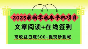 2025最新零成本手机项目,文章阅读+在线签到,高收益日赚500+提现秒到帐-网创项目