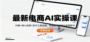 最新电商AI实操课：扫盲+核心运用+扣子工具实操，快速解锁电商AI实用技巧-网创项目