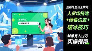 直播冷启动全攻略:人货场搭建+绿幕设置+破冰技巧，新手月入过万实操指南-网创项目