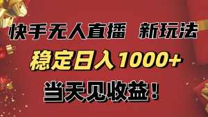稳定日入1000+！快手无人直播带货新玩法，当天见收益！小白轻松躺赚-网创项目
