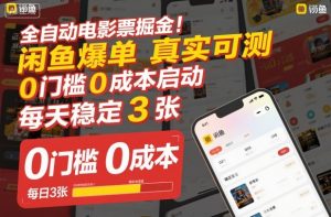 全自动电影票掘金,闲鱼爆单真实可测,0门槛0成本启动,每天稳定3张【揭秘】-网创项目