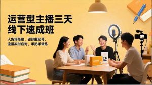 运营型主播三天线下班，人货场搭建,四部曲起号,流量实时应对，手把手带练-网创项目