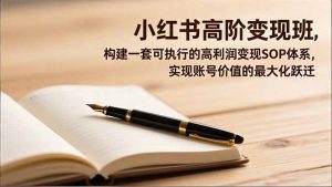 小红书高阶变现班，构建一套可执行的高利润变现SOP体系，实现账号价值的最大化跃迁-网创项目