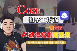 Coze扣子智能体工作流一键生成“AI动漫短剧“短视频，全流程保姆级教学-网创项目