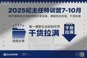 2025纪主任特训营7-10月,每节课都是主任的经验分享实操,课程时长拉满,干货拉满-网创项目