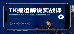 TK搬运解说实战课：翻录教程+去重技巧+工具包，零基础快速上手-网创项目