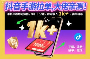抖音手游拉单，大佬亲测！手机平板即可操作，每日十分钟，稳定收入1k+，简单粗暴【揭秘】-网创项目