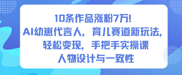 10条作品涨粉7W！AI幼崽代言人，育儿赛道新玩法，轻松变现，手把手实操课-网创项目