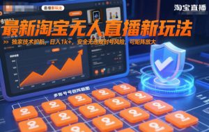 最新淘宝无人直播新玩法,独家技术护航,日入1k+,安全无违规封号风险,可矩阵放大【揭秘】-网创项目