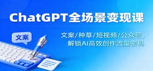 ChatGPT全场景变现课:文案/种草/短视频/公众号,解锁AI高效创作流量密码-网创项目