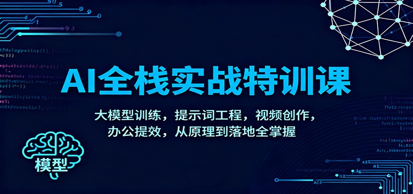 AI全栈实战特训课：大模型训练，提示词工程，视频创作，办公提效，从原理到落地全掌握-网创项目