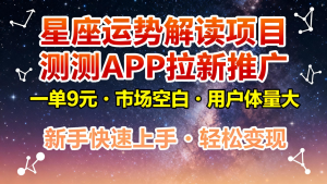 星座运势解读项目，测测APP拉新推广，9元/单，市场空白，用户体量大，新手也能快速…-网创项目