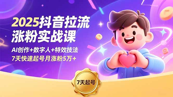 2025抖音拉流涨粉实战课，AI创作+数字人+特效技法，7天快速起号月涨粉5万+-网创项目
