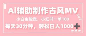 小白也能做！AI辅助制作古风MV，小红薯一单100，每天30分钟轻松日入1000+-网创项目