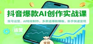抖音AI爆款创作实战课:账号运营,AI特效制作,多赛道爆款模板,新手快速变现-网创项目