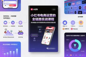 小红书电商运营的全链路实战课程,系统覆盖从账号搭建到商业变现的完整流程-网创项目