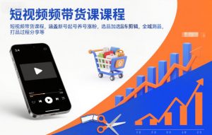 短视频带货课程，涵盖新号起号养号涨粉，选品加选品车剪辑，全域测品，打品过程分享等-网创项目