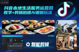 抖音本地生活服务运营教学+剪辑拍摄AI最新玩法-网创项目