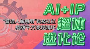 AI+IP超体进化论:普通人如何用“科技杠杆”撬动千万变现闭环?-网创项目