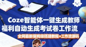 Coze智能体一键生成教师福利自动生成考试试卷工作流,全网最新保姆级搭建教程+工作流源码-网创项目