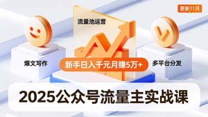 2025公众号流量主实战课，爆文写作、流量池运营、多平台分发，新手日入千元月赚5万+更新11月-网创项目