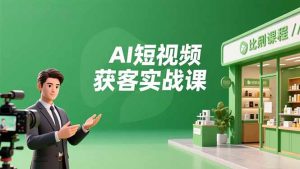 AI短视频获客实战课，数字人创作、实体行业应用、精准引流，30天获取客源月入6万+-网创项目