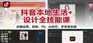 抖音本地生活+设计全技能课:店铺运营,剪映、PS、AI创作,多场景实操-网创项目