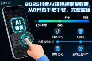 2025抖音AI短视频带货教程,从0开始手把手教,完整流程-网创项目