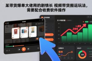 某带货爆单大佬用的剧情长视频带货搬运玩法,需要配合收费软件操作-网创项目