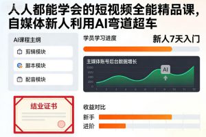 人人都能学会的短视频全能精品课，自媒体新人利用AI弯道超车-网创项目