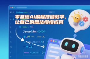零基础Ai编程技能教学,让自己的想法慢慢成真-网创项目