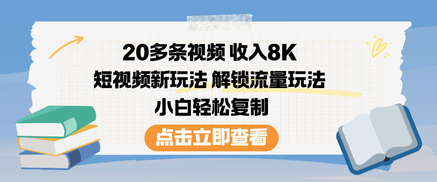 20多条视频收入8K，短视频新玩法，解锁流量玩法，小白轻松复制-网创项目