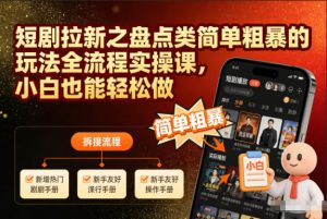 短剧拉新之盘点类简单粗暴的玩法全流程实操课,小白也能轻松做-网创项目