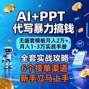 AI+PPT代写暴力搞钱：无脑套模板月入2万+，月入1-3万实战手册-网创项目