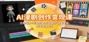 AI漫剧创作变现课:工具使用+导演思维+剪辑精修+接单变现,新手快速上手-网创项目