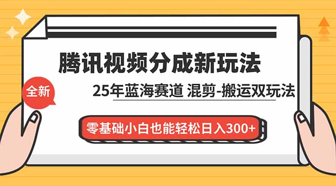 腾讯视频分成计划最新教程：25年蓝海赛道，混剪、搬运双玩法，零基础小白也能轻松日入300+-网创项目