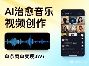 AI做治愈音乐视频，多平台投稿，单条商单变现3W+-网创项目