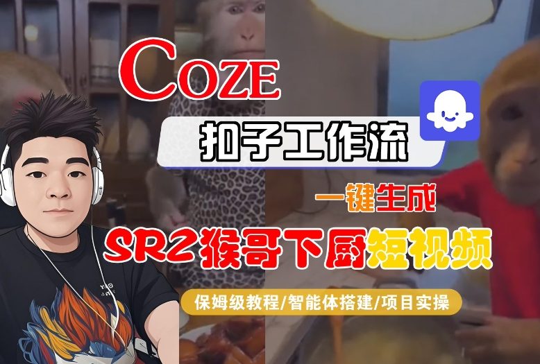 Coze扣子智能体工作流一键生成“SORA2猴哥下厨“短视频，全流程保姆级教学-网创项目