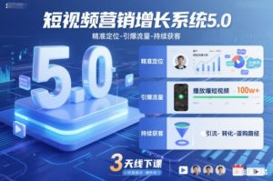 短视频营销增长系统5.0,精准定位-引爆流量-持续获客,3天线下课(音频+图片)-网创项目