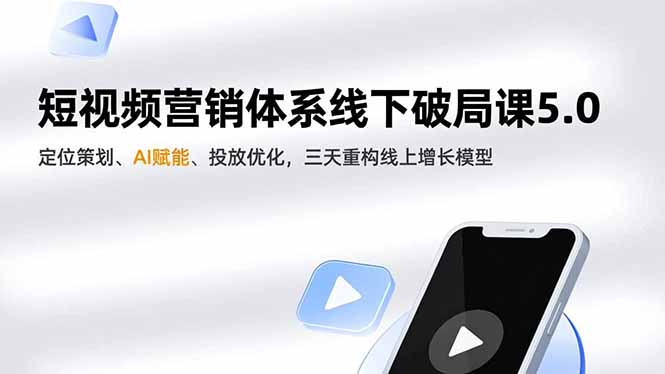 短视频营销体系线下破局课5.0，定位策划、AI赋能、投放优化，三天重构线上增长模型-网创项目