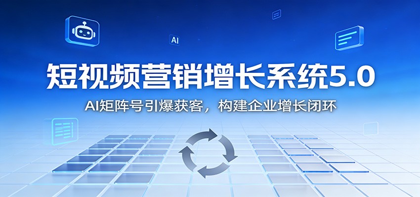 短视频营销增长系统5.0：AI 矩阵号引爆获客，构建企业增长闭环-网创项目