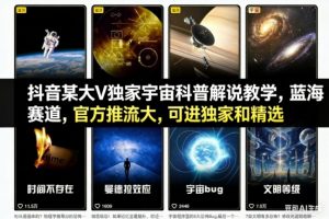 抖音某大V独家宇宙科普解说教学，蓝海赛道，官方推流大，可进独家和精选-网创项目