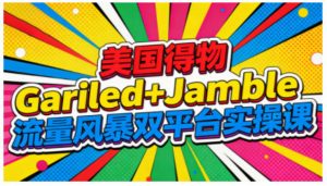美国得物Gariled+Jamble流量风暴双平台实操课,两大美国热门平台全流程运营-网创项目