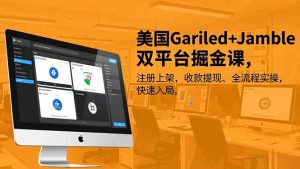 美国Gariled+Jamble双平台掘金课,注册上架、收款提现、全流程实操,快速入局-网创项目