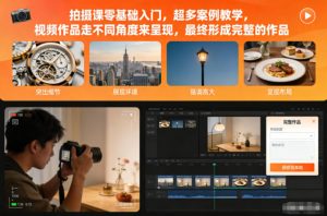拍摄课零基础入门,超多案例教学,视频作品走不同角度来呈现,最终形成完整的作品-网创项目