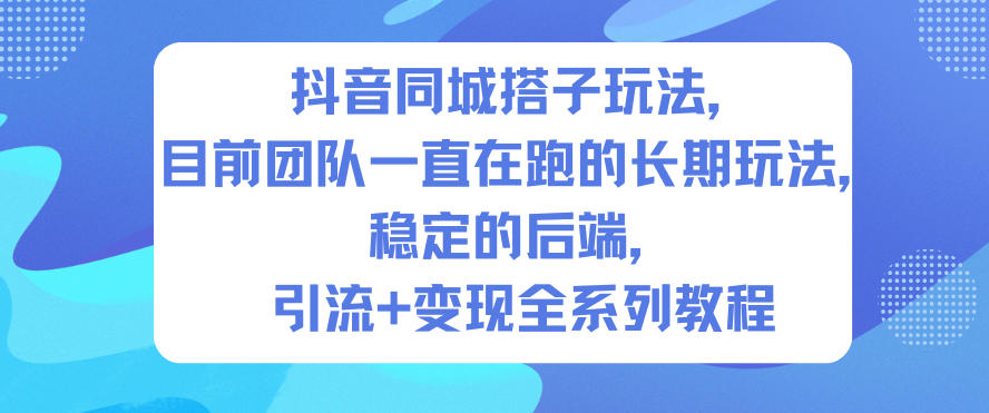 抖音同城搭子玩法，目前团队一直在跑的长期玩法，稳定的后端，引流+变现全系列教程-网创项目